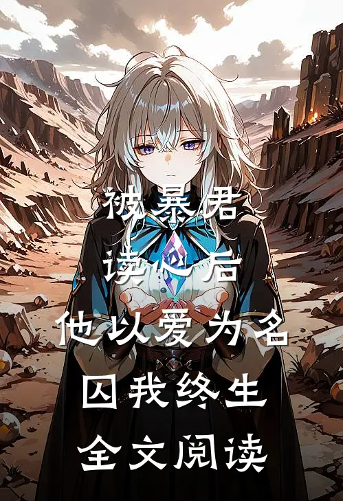 被暴君读心后，他以爱为名囚我终生全文阅读