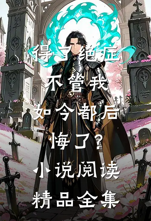 得了绝症不管我,如今都后悔了?小说阅读精品全集