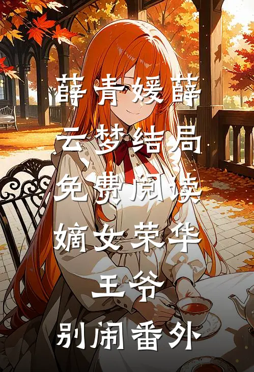薛青媛薛云梦结局免费阅读嫡女荣华：王爷，别闹番外