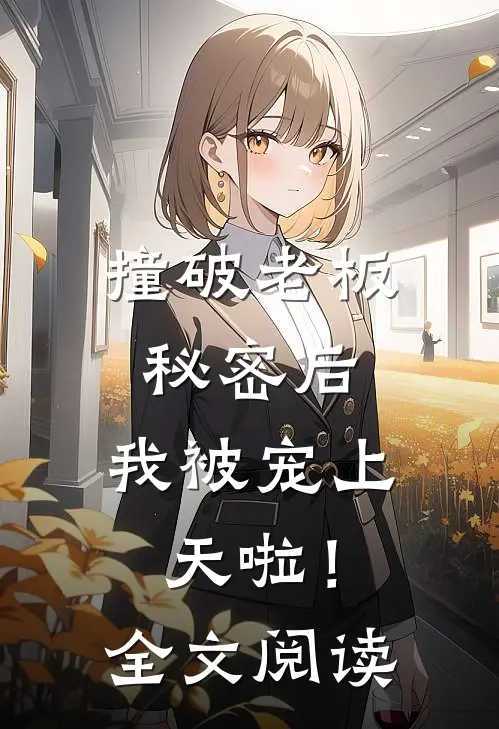 撞破老板秘密后，我被宠上天啦！全文阅读