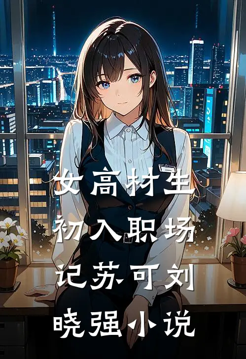 女高材生初入职场记苏可刘晓强小说