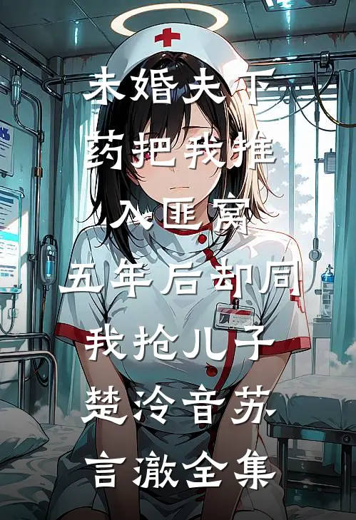 未婚夫下药把我推入匪窝，五年后却同我抢儿子楚泠音苏言澈全集