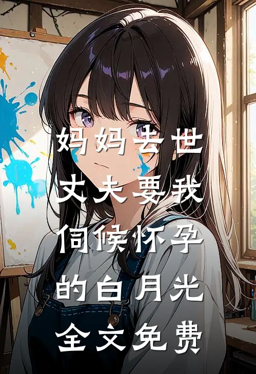 妈妈去世，丈夫要我伺候怀孕的白月光全文免费