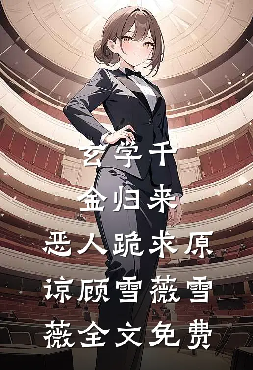 玄学千金归来，恶人跪求原谅顾雪薇雪薇全文免费