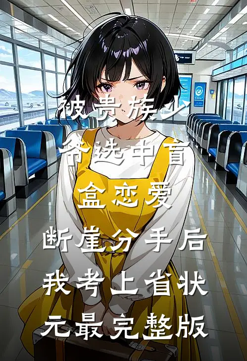 被贵族少爷选中盲盒恋爱，断崖分手后我考上省状元最完整版