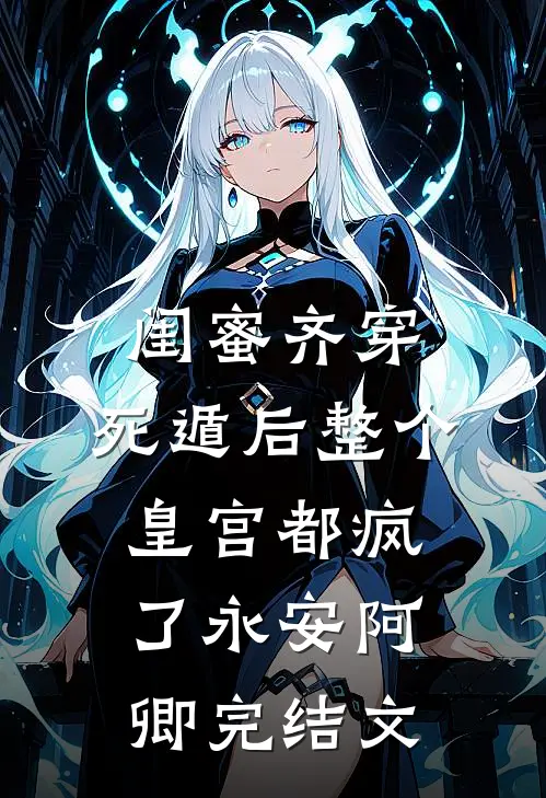 闺蜜齐穿，死遁后整个皇宫都疯了永安阿卿完结文