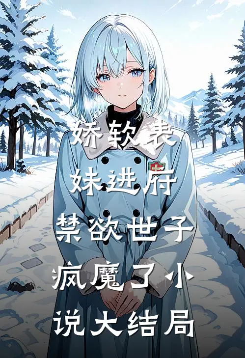 娇软表妹进府：禁欲世子疯魔了小说大结局