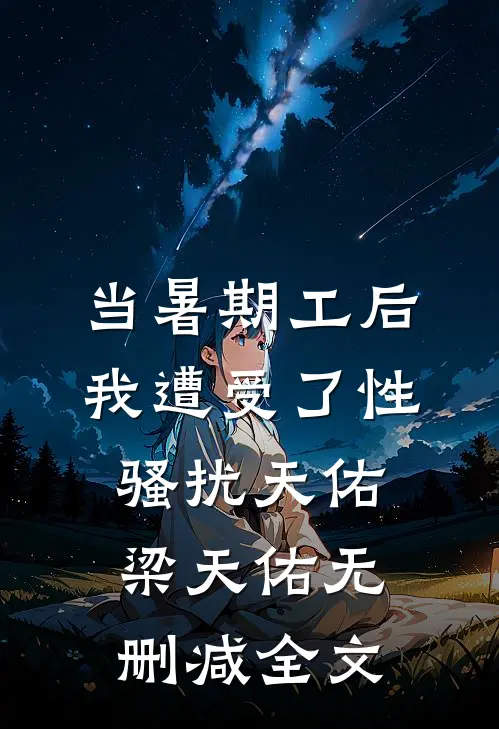 当暑期工后我遭受了性骚扰天佑梁天佑无删减全文