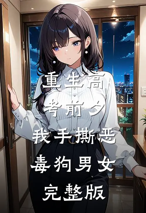 重生高考前夕，我手撕恶毒狗男女完整版
