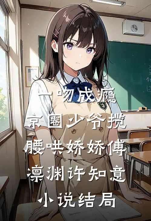 一吻成瘾，京圈少爷揽腰哄娇娇傅凛渊许知意小说结局