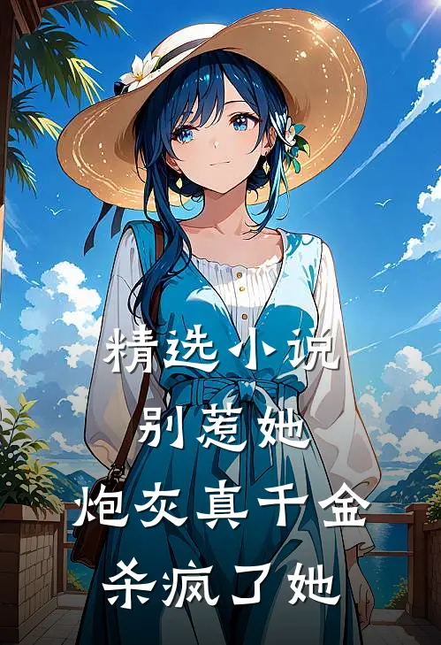 精选小说别惹她，炮灰真千金杀疯了她