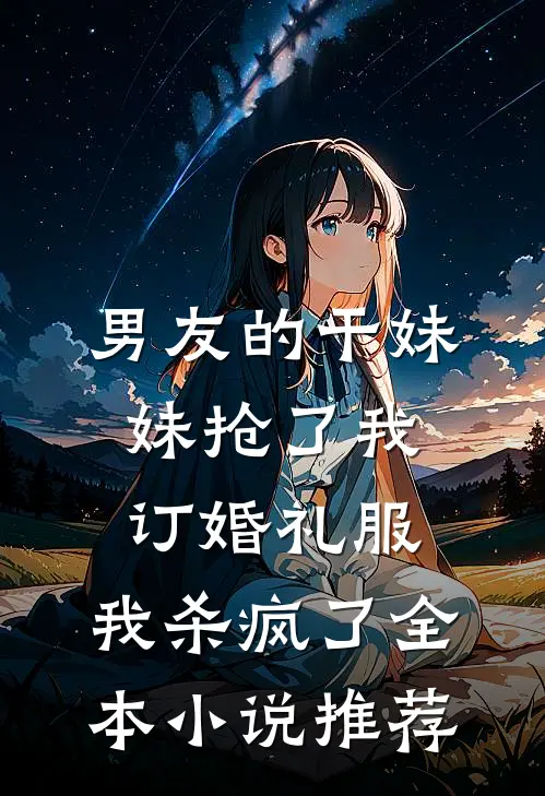 男友的干妹妹抢了我订婚礼服，我杀疯了全本小说推荐