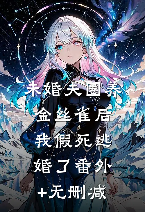 未婚夫圈养金丝雀后，我假死逃婚了番外+无删减