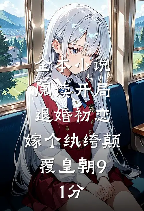 全本小说阅读开局退婚初恋,嫁个纨绔颠覆皇朝9.1分