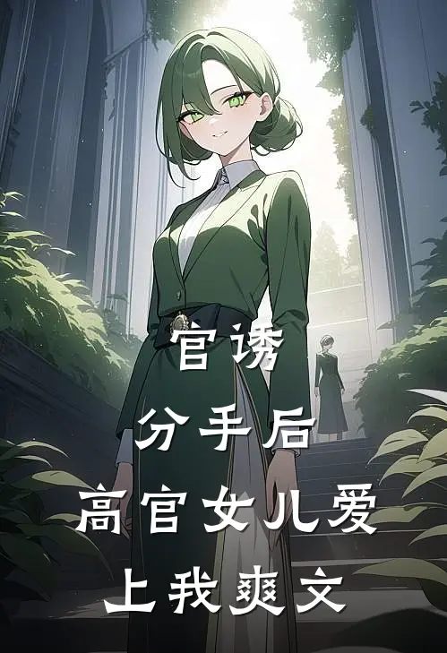 官诱：分手后，高官女儿爱上我爽文
