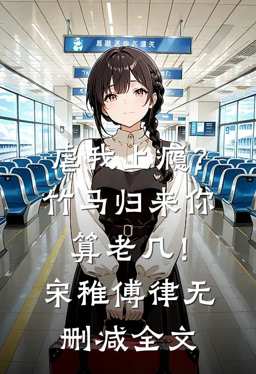 虐我上瘾？竹马归来你算老几！宋稚傅律无删减全文