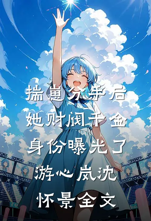 揣崽分手后，她财阀千金身份曝光了游心岚沈怀景全文