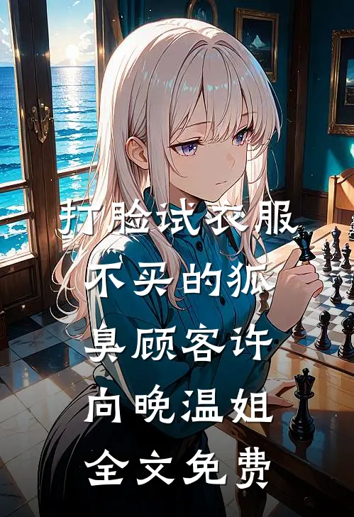 打脸试衣服不买的狐臭顾客许向晚温姐全文免费