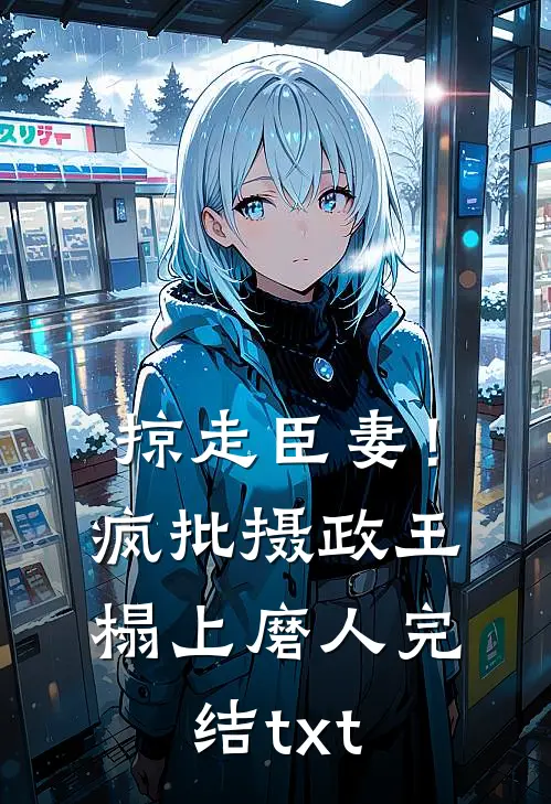 掠走臣妻！疯批摄政王榻上磨人完结txt