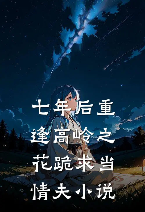 七年后重逢高岭之花跪求当情夫小说