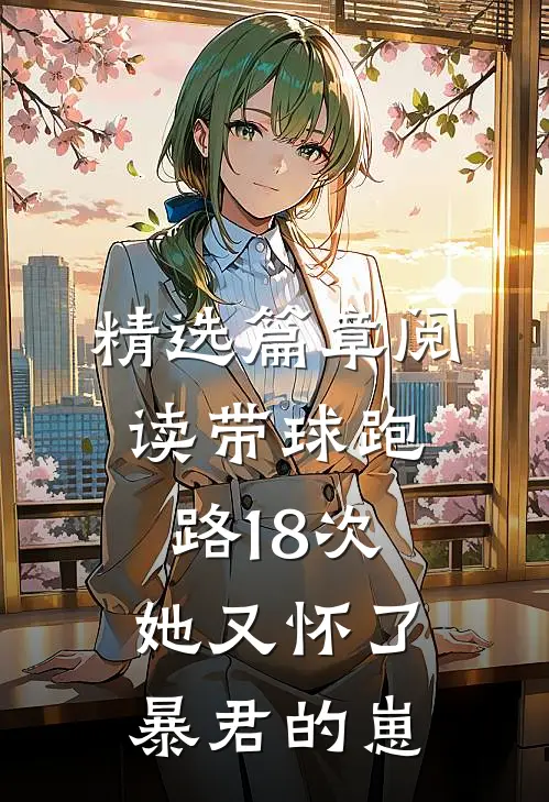 精选篇章阅读带球跑路18次，她又怀了暴君的崽