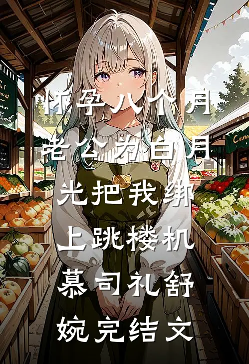 怀孕八个月，老公为白月光把我绑上跳楼机慕司礼舒婉完结文