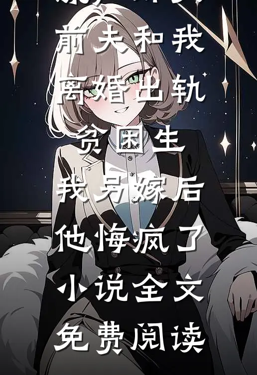 流产那天前夫和我离婚出轨贫困生，我另嫁后他悔疯了小说全文免费阅读