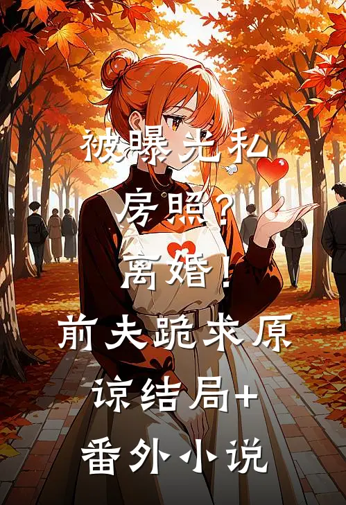被曝光私房照？离婚！前夫跪求原谅结局+番外小说