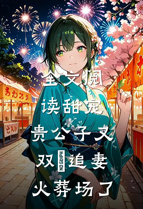 全文阅读甜宠：贵公子又双叒追妻火葬场了