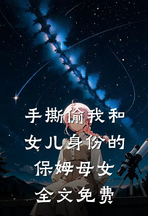 手撕偷我和女儿身份的保姆母女全文免费
