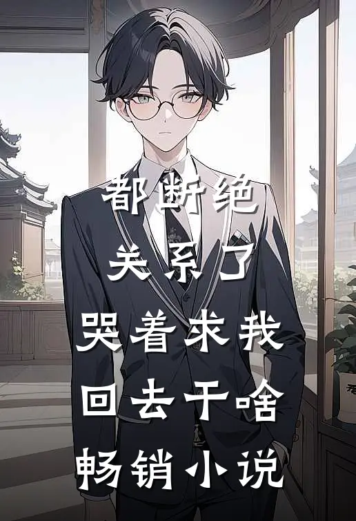 都断绝关系了，哭着求我回去干啥畅销小说
