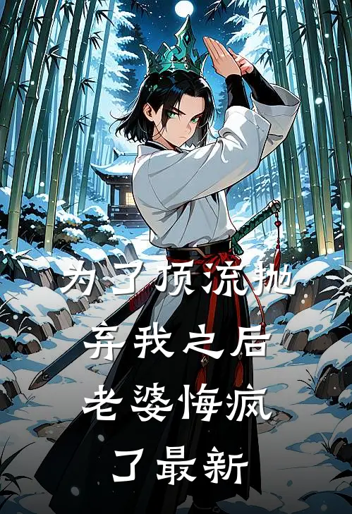 为了顶流抛弃我之后，老婆悔疯了最新