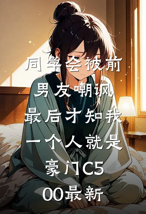 同学会被前男友嘲讽，最后才知我一个人就是豪门C500最新