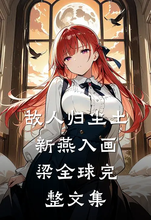 故人归尘土，新燕入画梁全球完整文集