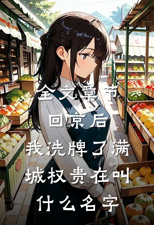 全文章节回京后,我洗牌了满城权贵在叫什么名字