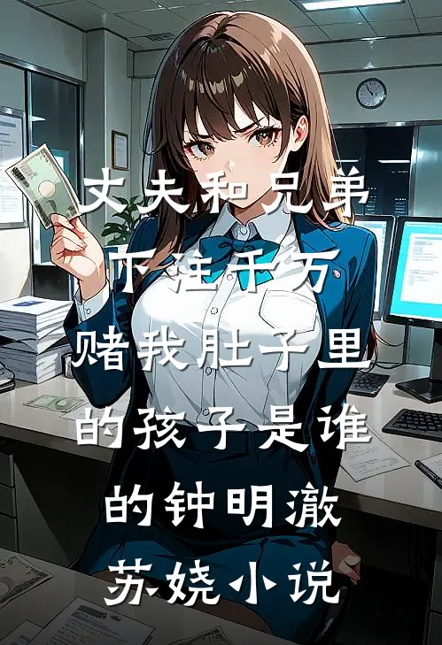 丈夫和兄弟下注千万，赌我肚子里的孩子是谁的钟明澈苏娆小说