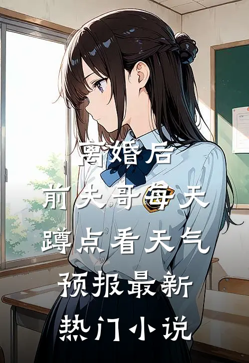 离婚后，前夫哥每天蹲点看天气预报最新热门小说
