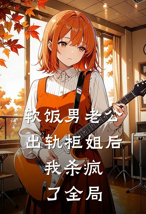 软饭男老公出轨柜姐后，我杀疯了全局