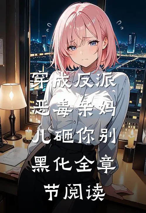 穿成反派恶毒亲妈，儿砸你别黑化全章节阅读