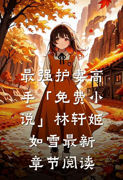 最强护妻高手「免费小说」林轩姬如雪最新章节阅读