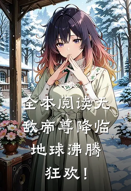 全本阅读无敌帝尊降临，地球沸腾狂欢！