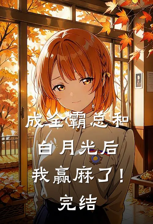 成全霸总和白月光后，我赢麻了！完结