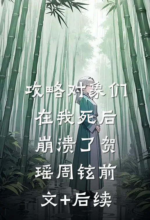 攻略对象们在我死后崩溃了贺瑶周铉前文+后续