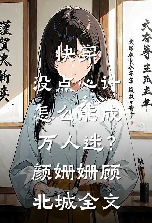 快穿：没点心计，怎么能成万人迷？颜姗姗顾北城全文