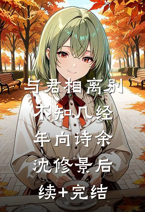 与君相离别，不知几经年向诗余沈修景后续+完结