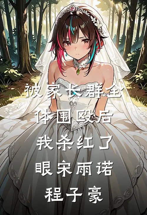被家长群全体围殴后，我杀红了眼宋雨诺程子豪