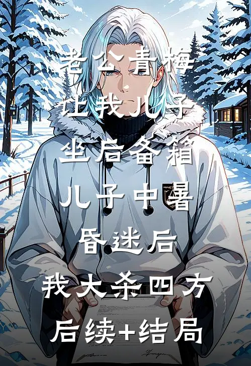 老公青梅让我儿子坐后备箱，儿子中暑昏迷后，我大杀四方后续+结局