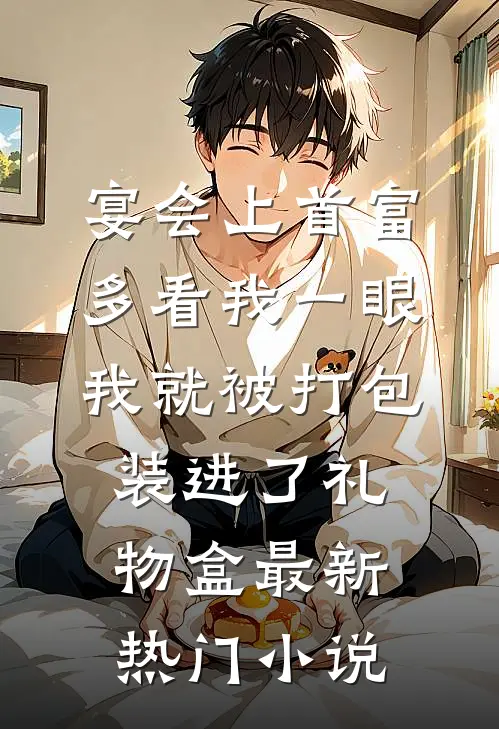宴会上首富多看我一眼，我就被打包装进了礼物盒最新热门小说