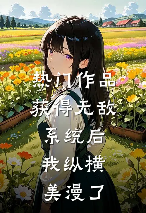 热门作品获得无敌系统后，我纵横美漫了