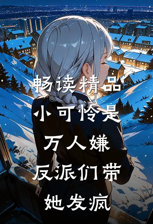 畅读精品小可怜是万人嫌，反派们带她发疯
